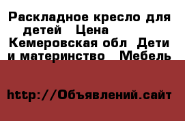 Раскладное кресло для детей › Цена ­ 4 000 - Кемеровская обл. Дети и материнство » Мебель   